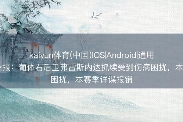 kaiyun体育(中国)IOS|Android|通用APP下载 纪录报:葡体右后卫弗雷斯内达抓续受到伤病困扰,本赛季详谍报销