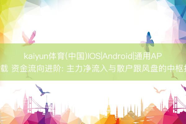 kaiyun体育(中国)IOS|Android|通用APP下载 资金流向进阶: 主力净流入与散户跟风盘的中枢折柳