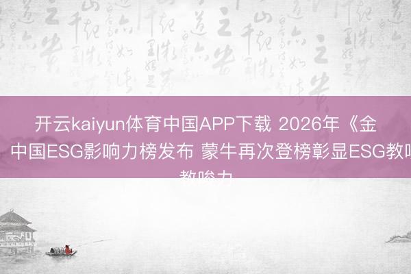 开云kaiyun体育中国APP下载 2026年《金钱》中国ESG影响力榜发布 蒙牛再次登榜彰显ESG教唆力