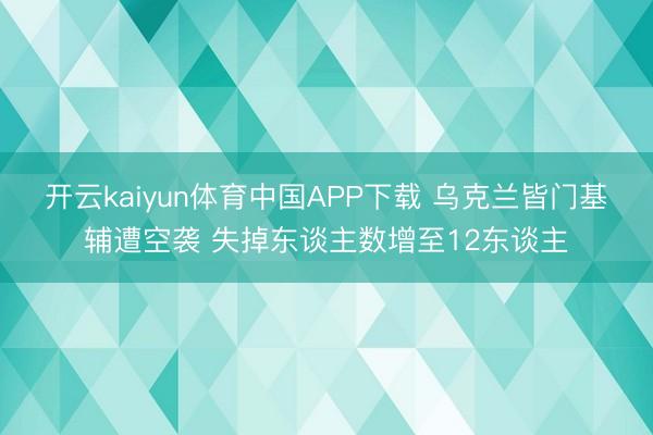 开云kaiyun体育中国APP下载 乌克兰皆门基辅遭空袭 失掉东谈主数增至12东谈主
