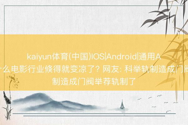 kaiyun体育(中国)IOS|Android|通用APP下载 为什么电影行业倏得就变凉了? 网友: 科举轨制造成门阀举荐轨制了