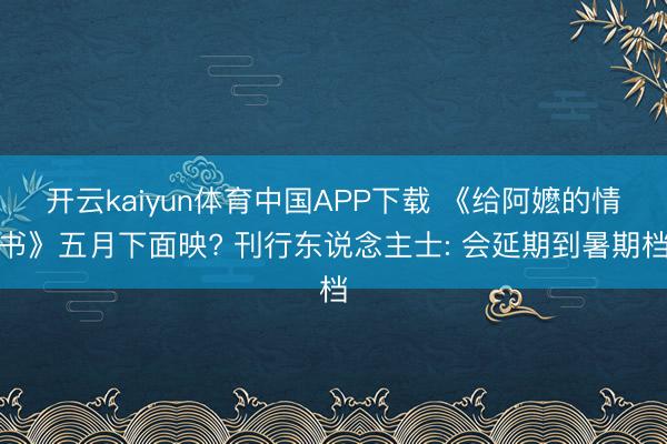 开云kaiyun体育中国APP下载 《给阿嬷的情书》五月下面映? 刊行东说念主士: 会延期到暑期档