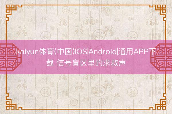 kaiyun体育(中国)IOS|Android|通用APP下载 信号盲区里的求救声