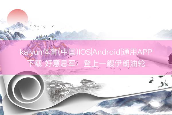 kaiyun体育(中国)IOS|Android|通用APP下载 好意思军：登上一艘伊朗油轮