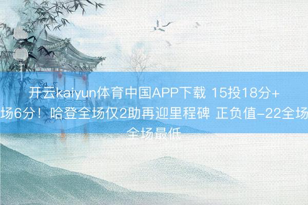 开云kaiyun体育中国APP下载 15投18分+下半场6分！哈登全场仅2助再迎里程碑 正负值-22全场最低