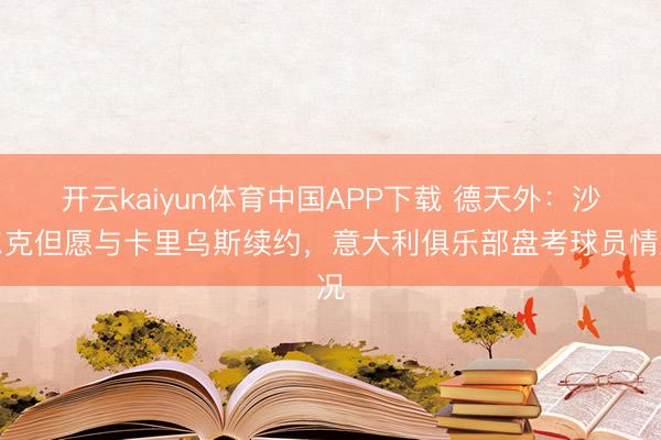 开云kaiyun体育中国APP下载 德天外：沙尔克但愿与卡里乌斯续约，意大利俱乐部盘考球员情况