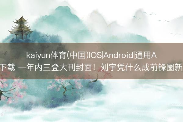 kaiyun体育(中国)IOS|Android|通用APP下载 一年内三登大刊封面!刘宇凭什么成前锋圈新宠?