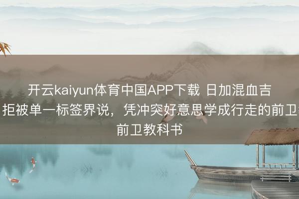 开云kaiyun体育中国APP下载 日加混血吉布奈月拒被单一标签界说，凭冲突好意思学成行走的前卫教科书