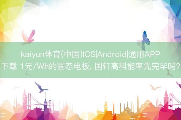 kaiyun体育(中国)IOS|Android|通用APP下载 1元/Wh的固态电板， 国轩高科能率先完毕吗?
