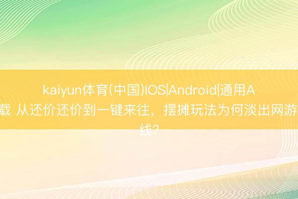 kaiyun体育(中国)IOS|Android|通用APP下载 从还价还价到一键来往，摆摊玩法为何淡出网游视线？