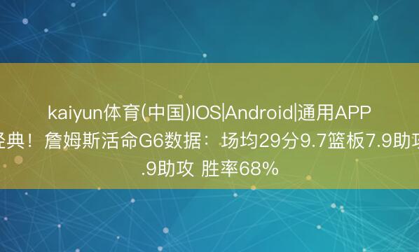 kaiyun体育(中国)IOS|Android|通用APP下载 大批经典！詹姆斯活命G6数据：场均29分9.7篮板7.9助攻 胜率68%