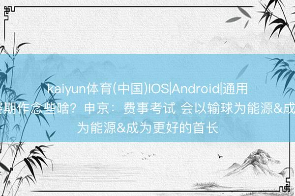 kaiyun体育(中国)IOS|Android|通用APP下载 休赛期作念些啥？申京：费事考试 会以输球为能源&成为更好的首长