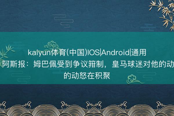 kaiyun体育(中国)IOS|Android|通用APP下载 阿斯报：姆巴佩受到争议箝制，皇马球迷对他的动怒在积聚