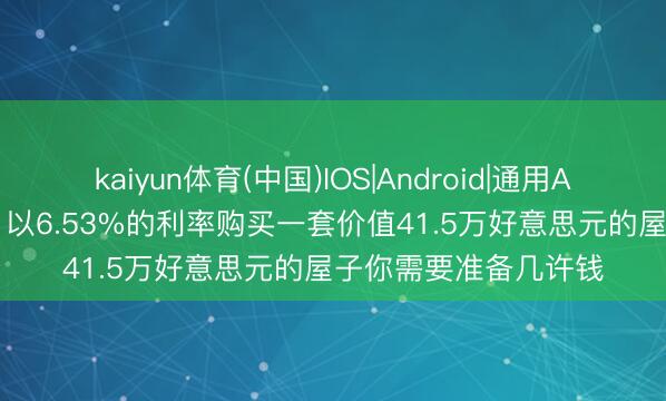 kaiyun体育(中国)IOS|Android|通用APP下载 房贷考虑器: 以6.53%的利率购买一套价值41.5万好意思元的屋子你需要准备几许钱
