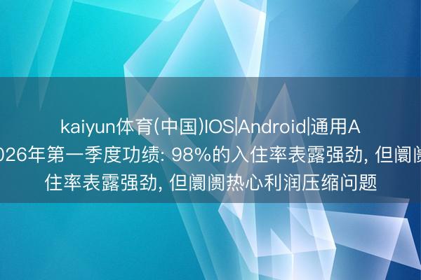 kaiyun体育(中国)IOS|Android|通用APP下载 阿兹瑞利2026年第一季度功绩: 98%的入住率表露强劲， 但阛阓热心利润压缩问题