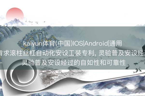 kaiyun体育(中国)IOS|Android|通用APP下载 江苏力仁肯求滚柱丝杠自动化安设工装专利， 灵验普及安设经过的自如性和可靠性