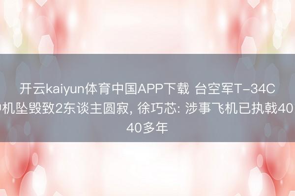 开云kaiyun体育中国APP下载 台空军T-34C栽种机坠毁致2东谈主圆寂， 徐巧芯: 涉事飞机已执戟40多年