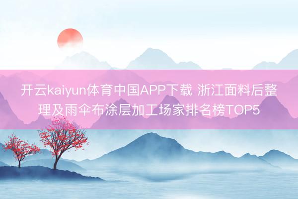 开云kaiyun体育中国APP下载 浙江面料后整理及雨伞布涂层加工场家排名榜TOP5