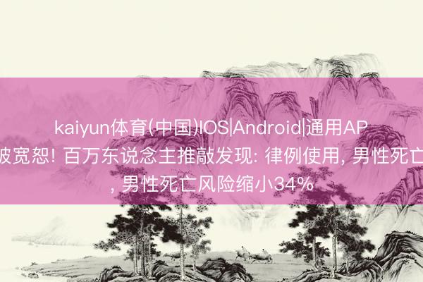 kaiyun体育(中国)IOS|Android|通用APP下载 伟哥再被宽恕! 百万东说念主推敲发现: 律例使用， 男性死亡风险缩小34%