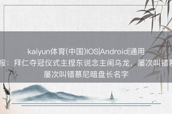 kaiyun体育(中国)IOS|Android|通用APP下载 图片报：拜仁夺冠仪式主捏东说念主闹乌龙，屡次叫错慕尼暗盘长名字