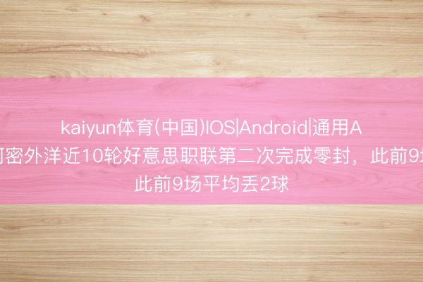 kaiyun体育(中国)IOS|Android|通用APP下载 迈阿密外洋近10轮好意思职联第二次完成零封,此前9场平均丢2球