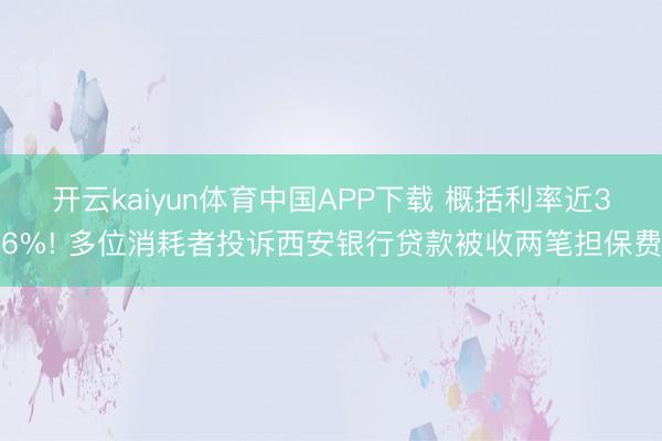 开云kaiyun体育中国APP下载 概括利率近36%! 多位消耗者投诉西安银行贷款被收两笔担保费