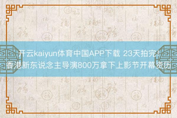 开云kaiyun体育中国APP下载 23天拍完!香港新东说念主导演800万拿下上影节开幕资历