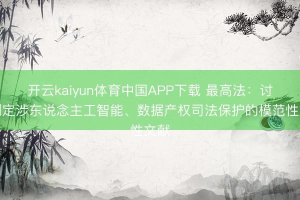 开云kaiyun体育中国APP下载 最高法:讨论制定涉东说念主工智能、数据产权司法保护的模范性文献
