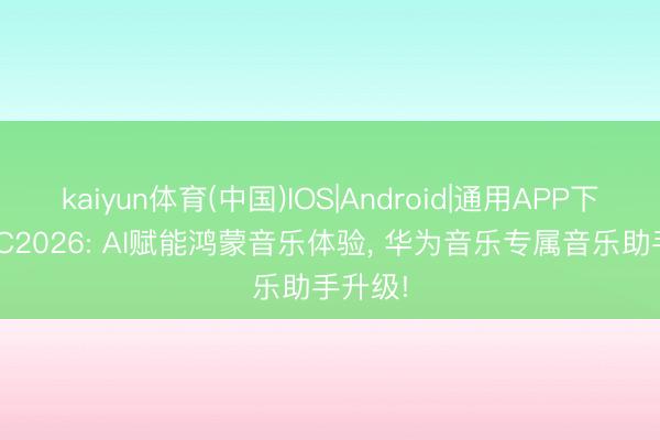 kaiyun体育(中国)IOS|Android|通用APP下载 HDC2026: AI赋能鸿蒙音乐体验， 华为音乐专属音乐助手升级!