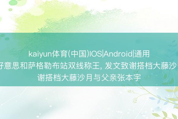 kaiyun体育(中国)IOS|Android|通用APP下载 张本好意思和萨格勒布站双线称王， 发文致谢搭档大藤沙月与父亲张本宇