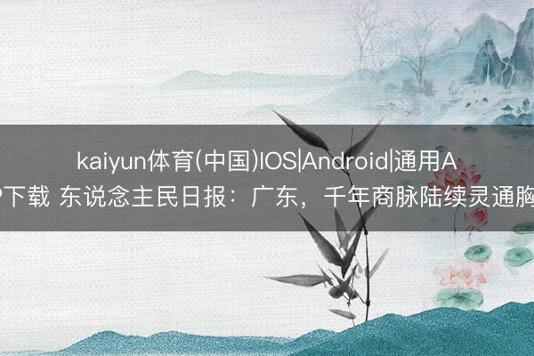 kaiyun体育(中国)IOS|Android|通用APP下载 东说念主民日报：广东，千年商脉陆续灵通胸襟