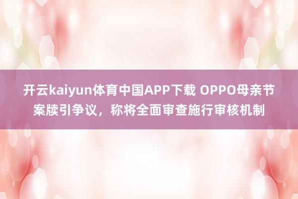 开云kaiyun体育中国APP下载 OPPO母亲节案牍引争议，称将全面审查施行审核机制
