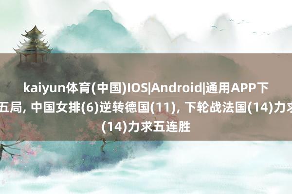 kaiyun体育(中国)IOS|Android|通用APP下载 死战五局， 中国女排(6)逆转德国(11)， 下轮战法国(14)力求五连胜