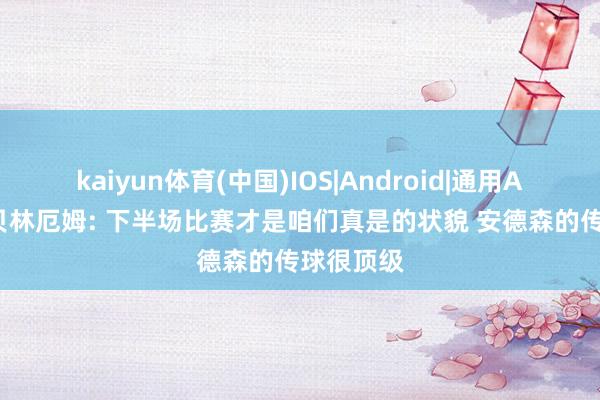 kaiyun体育(中国)IOS|Android|通用APP下载 贝林厄姆: 下半场比赛才是咱们真是的状貌 安德森的传球很顶级