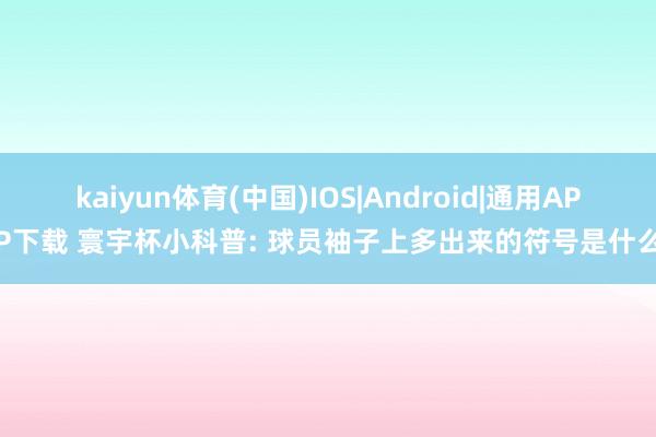 kaiyun体育(中国)IOS|Android|通用APP下载 寰宇杯小科普: 球员袖子上多出来的符号是什么