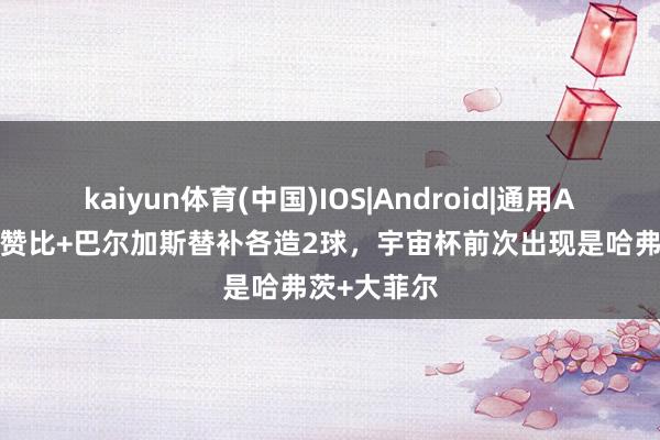 kaiyun体育(中国)IOS|Android|通用APP下载 曼赞比+巴尔加斯替补各造2球，宇宙杯前次出现是哈弗茨+大菲尔
