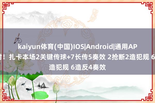 kaiyun体育(中国)IOS|Android|通用APP下载 点射！扎卡本场2关键传球+7长传5奏效 2抢断2造犯规 6造反4奏效