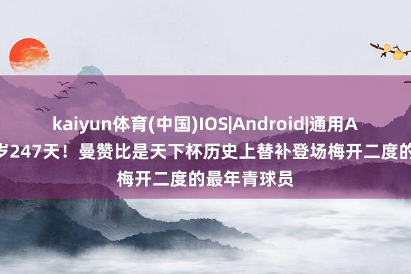 kaiyun体育(中国)IOS|Android|通用APP下载 20岁247天!曼赞比是天下杯历史上替补登场梅开二度的最年青球员